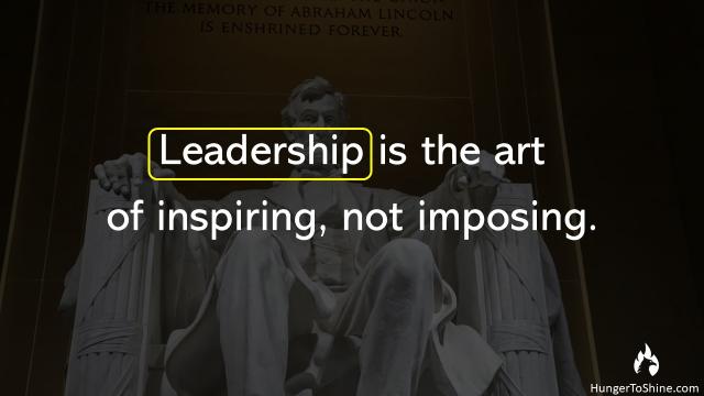 Leadership is the art of inspiring, not imposing